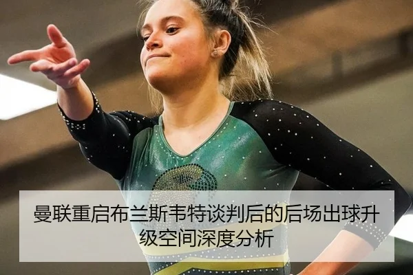 曼联重启布兰斯韦特谈判后的后场出球升级空间深度分析